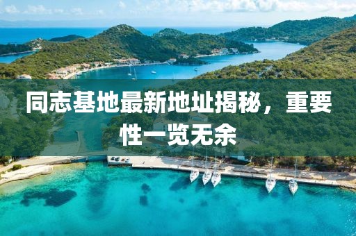 同志基地最新地址揭秘，重要性一覽無余