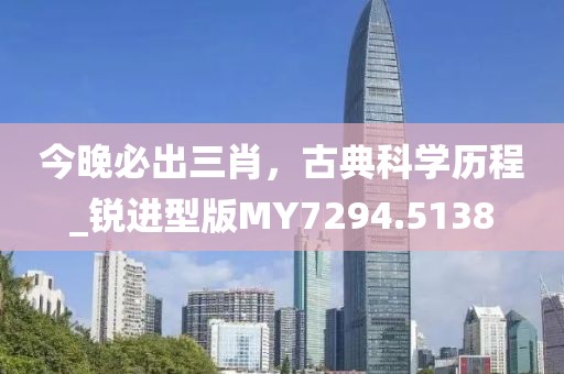 今晚必出三肖，古典科學歷程_銳進型版MY7294.5138