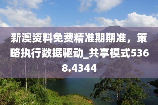 新澳資料免費(fèi)精準(zhǔn)期期準(zhǔn)，策略執(zhí)行數(shù)據(jù)驅(qū)動_共享模式5368.4344