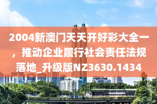 2004新澳門天天開好彩大全一，推動企業(yè)履行社會責(zé)任法規(guī)落地_升級版NZ3630.1434