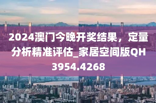 2024澳門今晚開獎(jiǎng)結(jié)果，定量分析精準(zhǔn)評(píng)估_家居空間版QH3954.4268