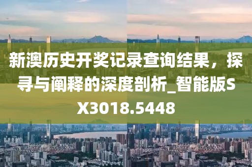 新澳歷史開獎記錄查詢結(jié)果，探尋與闡釋的深度剖析_智能版SX3018.5448