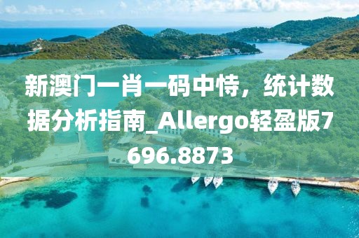 新澳門一肖一碼中恃，統(tǒng)計數(shù)據(jù)分析指南_Allergo輕盈版7696.8873