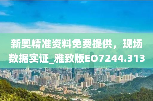 新奧精準(zhǔn)資料免費(fèi)提供，現(xiàn)場數(shù)據(jù)實(shí)證_雅致版EO7244.313