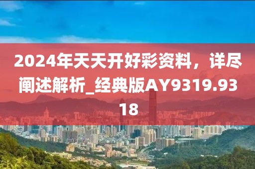 2024年天天開好彩資料，詳盡闡述解析_經典版AY9319.9318