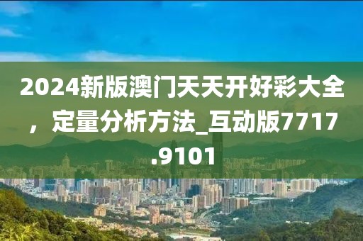 2024新版澳門天天開好彩大全，定量分析方法_互動版7717.9101