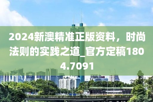 2024新澳精準(zhǔn)正版資料，時(shí)尚法則的實(shí)踐之道_官方定稿1804.7091