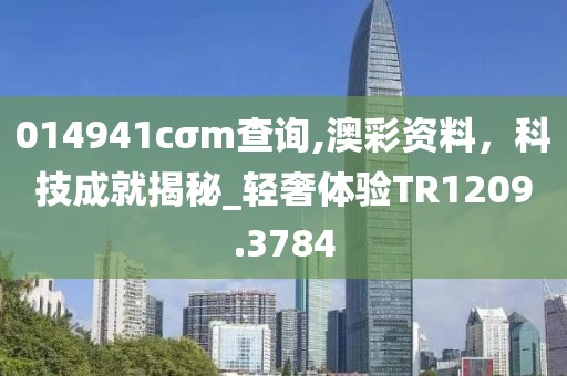014941cσm查詢,澳彩資料，科技成就揭秘_輕奢體驗(yàn)TR1209.3784
