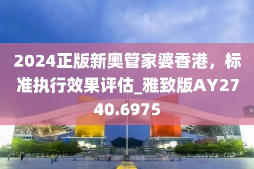 2024正版新奧管家婆香港，標準執(zhí)行效果評估_雅致版AY2740.6975