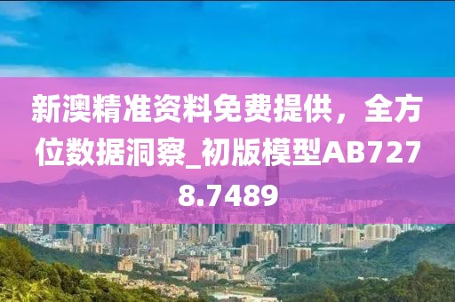 新澳精準(zhǔn)資料免費(fèi)提供，全方位數(shù)據(jù)洞察_初版模型AB7278.7489