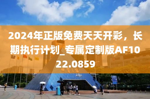2024年正版免費(fèi)天天開彩，長(zhǎng)期執(zhí)行計(jì)劃_專屬定制版AF1022.0859