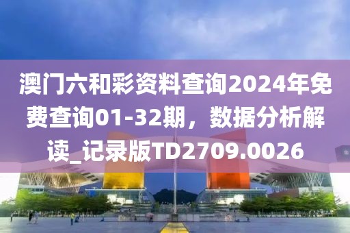 澳門六和彩資料查詢2024年免費(fèi)查詢01-32期，數(shù)據(jù)分析解讀_記錄版TD2709.0026