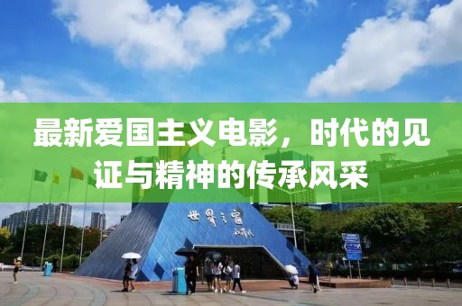 最新愛國主義電影，時代的見證與精神的傳承風采