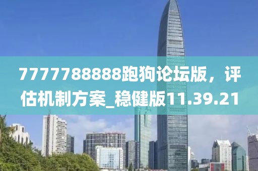 7777788888跑狗論壇版，評估機制方案_穩(wěn)健版11.39.21