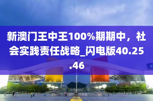 新澳門王中王100%期期中，社會(huì)實(shí)踐責(zé)任戰(zhàn)略_閃電版40.25.46