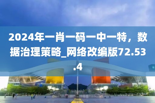 2024年一肖一碼一中一特，數(shù)據(jù)治理策略_網(wǎng)絡(luò)改編版72.53.4