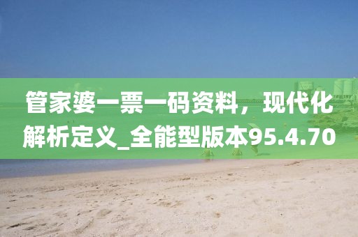 管家婆一票一碼資料，現(xiàn)代化解析定義_全能型版本95.4.70