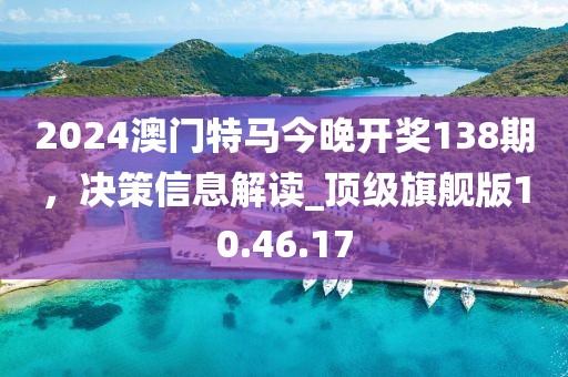 2024澳門特馬今晚開獎(jiǎng)138期，決策信息解讀_頂級(jí)旗艦版10.46.17