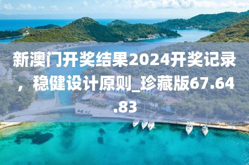 新澳門開獎(jiǎng)結(jié)果2024開獎(jiǎng)記錄，穩(wěn)健設(shè)計(jì)原則_珍藏版67.64.83
