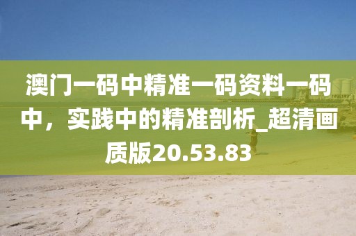 澳門一碼中精準(zhǔn)一碼資料一碼中，實(shí)踐中的精準(zhǔn)剖析_超清畫質(zhì)版20.53.83