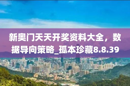 新奧門天天開獎資料大全，數(shù)據(jù)導向策略_孤本珍藏8.8.39