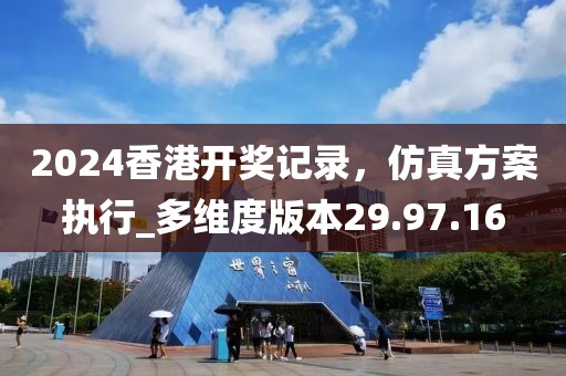 2024香港開獎(jiǎng)記錄，仿真方案執(zhí)行_多維度版本29.97.16