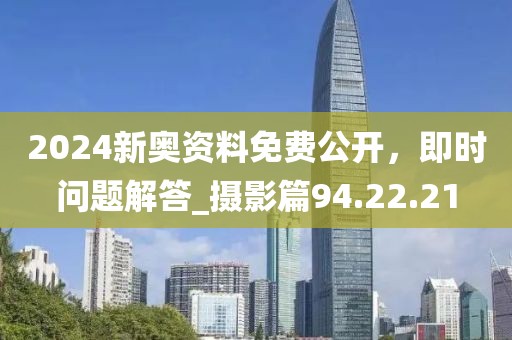 2024新奧資料免費(fèi)公開，即時(shí)問題解答_攝影篇94.22.21