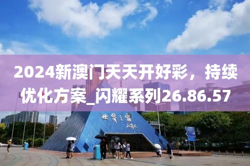 2024新澳門(mén)天天開(kāi)好彩，持續(xù)優(yōu)化方案_閃耀系列26.86.57