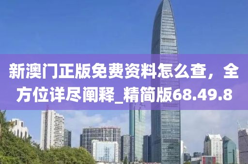 新澳門正版免費資料怎么查，全方位詳盡闡釋_精簡版68.49.80