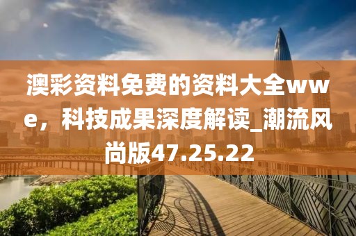 澳彩資料免費(fèi)的資料大全wwe，科技成果深度解讀_潮流風(fēng)尚版47.25.22