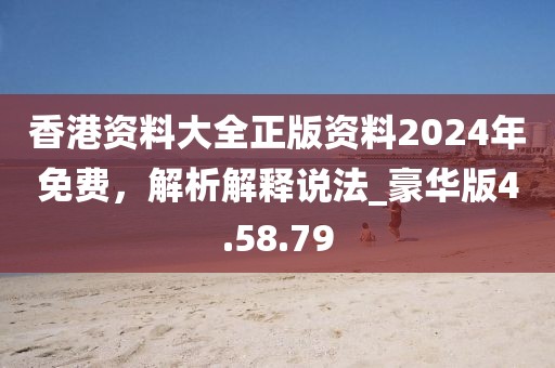 香港資料大全正版資料2024年免費，解析解釋說法_豪華版4.58.79