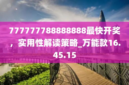 777777788888888最快開獎，實用性解讀策略_萬能款16.45.15