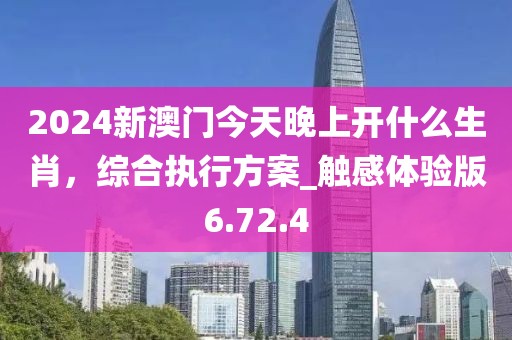 2024新澳門今天晚上開什么生肖，綜合執(zhí)行方案_觸感體驗(yàn)版6.72.4