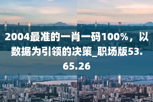 2004最準的一肖一碼100%，以數(shù)據(jù)為引領(lǐng)的決策_職場版53.65.26