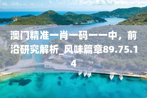 澳門精準(zhǔn)一肖一碼一一中，前沿研究解析_風(fēng)味篇章89.75.14