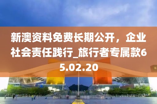 新澳資料免費長期公開，企業(yè)社會責(zé)任踐行_旅行者專屬款65.02.20