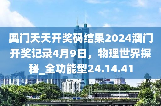 奧門天天開獎(jiǎng)碼結(jié)果2024澳門開獎(jiǎng)記錄4月9日，物理世界探秘_全功能型24.14.41