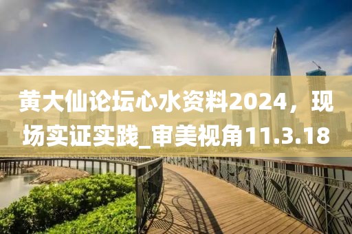 黃大仙論壇心水資料2024，現(xiàn)場實(shí)證實(shí)踐_審美視角11.3.18