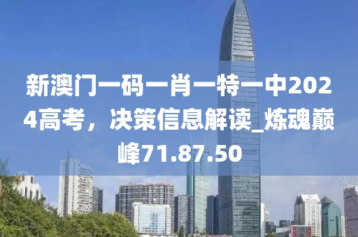 新澳門一碼一肖一特一中2024高考，決策信息解讀_煉魂巔峰71.87.50