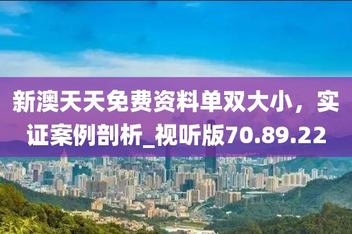 新澳天天免費(fèi)資料單雙大小，實(shí)證案例剖析_視聽版70.89.22