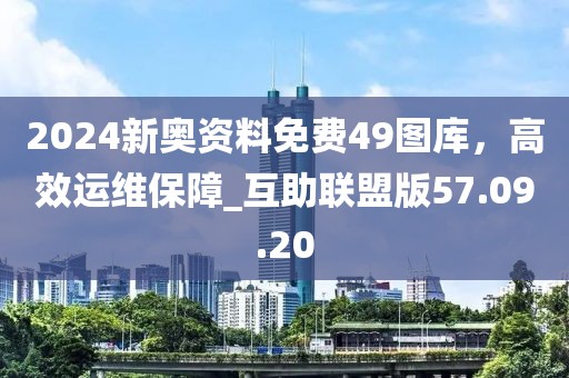 2024新奧資料免費(fèi)49圖庫(kù)，高效運(yùn)維保障_互助聯(lián)盟版57.09.20