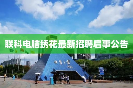 聯(lián)科電腦繡花最新招聘啟事公告
