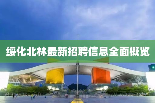 綏化北林最新招聘信息全面概覽