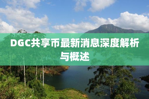 DGC共享幣最新消息深度解析與概述