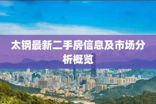 太鋼最新二手房信息及市場(chǎng)分析概覽