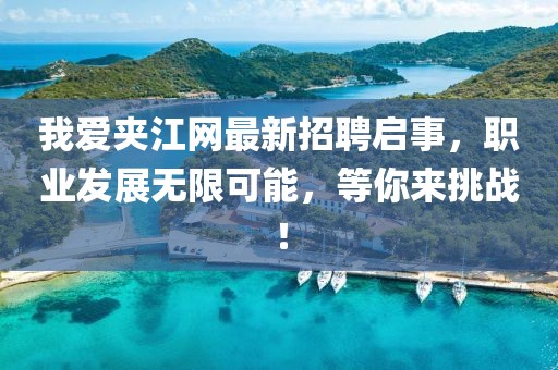 我愛夾江網(wǎng)最新招聘啟事，職業(yè)發(fā)展無限可能，等你來挑戰(zhàn)！