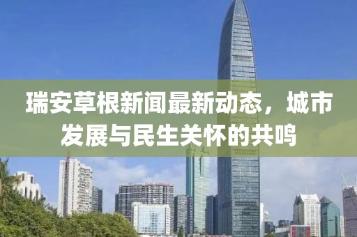 瑞安草根新聞最新動(dòng)態(tài)，城市發(fā)展與民生關(guān)懷的共鳴