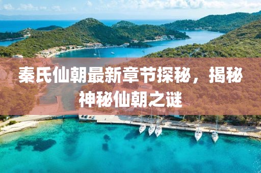 秦氏仙朝最新章節(jié)探秘，揭秘神秘仙朝之謎