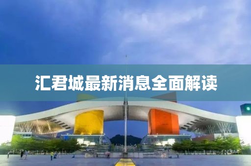 匯君城最新消息全面解讀