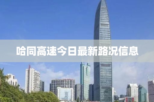哈同高速今日最新路況信息